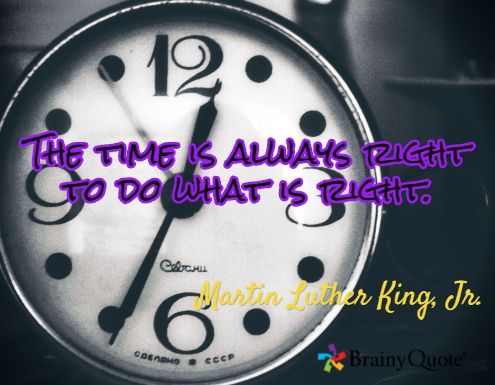 The time is always right to do what is right MLK Jr.
